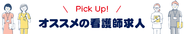 PickUp! オススメの看護師求人